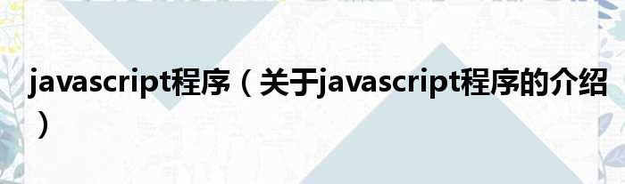 javascript程序（关于javascript程序的介绍）