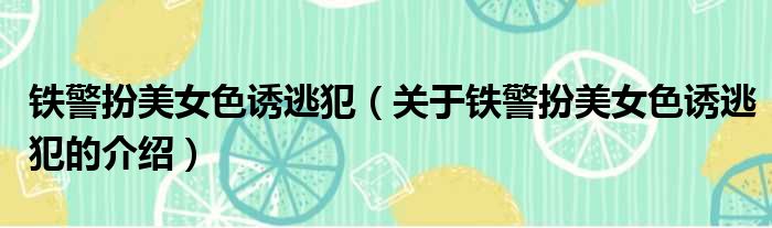 铁警扮美女色诱逃犯（关于铁警扮美女色诱逃犯的介绍）