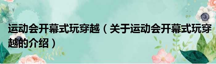 运动会开幕式玩穿越（关于运动会开幕式玩穿越的介绍）