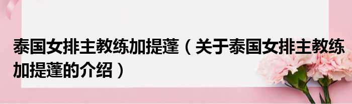 泰国女排主教练加提蓬（关于泰国女排主教练加提蓬的介绍）