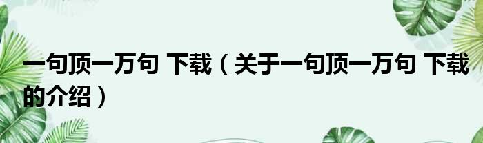 一句顶一万句 下载（关于一句顶一万句 下载的介绍）