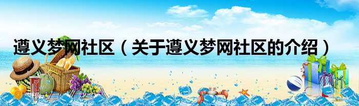 遵义梦网社区（关于遵义梦网社区的介绍）