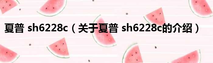 夏普 sh6228c（关于夏普 sh6228c的介绍）