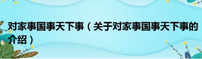 对家事国事天下事（关于对家事国事天下事的介绍）