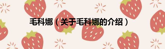毛科娜（关于毛科娜的介绍）
