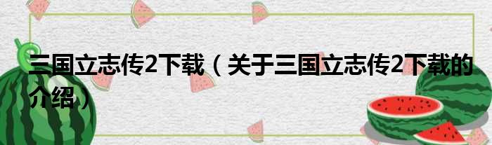 三国立志传2下载（关于三国立志传2下载的介绍）