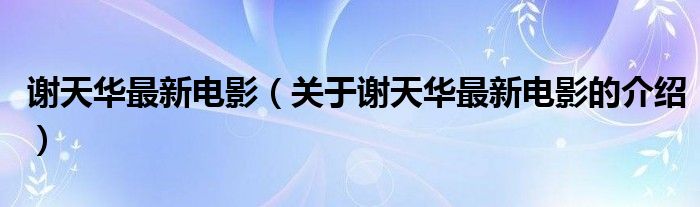谢天华最新电影（关于谢天华最新电影的介绍）
