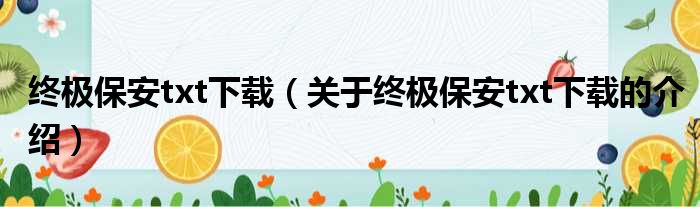 终极保安txt下载（关于终极保安txt下载的介绍）