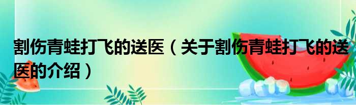 割伤青蛙打飞的送医（关于割伤青蛙打飞的送医的介绍）
