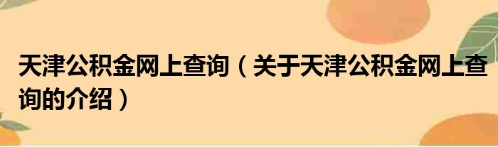 天津公积金网上查询（关于天津公积金网上查询的介绍）