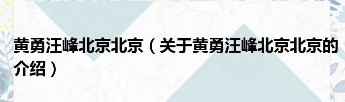 黄勇汪峰北京北京（关于黄勇汪峰北京北京的介绍）