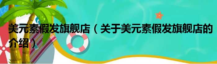 美元素假发旗舰店（关于美元素假发旗舰店的介绍）
