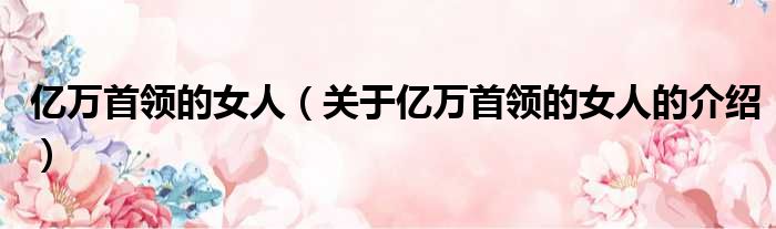 亿万首领的女人（关于亿万首领的女人的介绍）