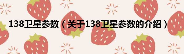 138卫星参数（关于138卫星参数的介绍）