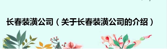 长春装潢公司（关于长春装潢公司的介绍）