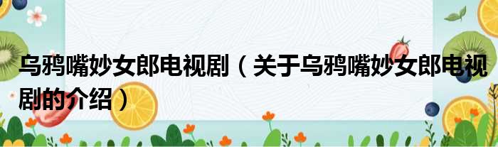 乌鸦嘴妙女郎电视剧（关于乌鸦嘴妙女郎电视剧的介绍）