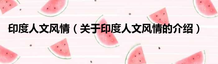 印度人文风情（关于印度人文风情的介绍）