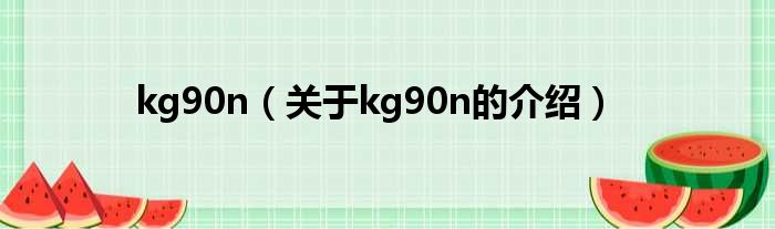 kg90n（关于kg90n的介绍）