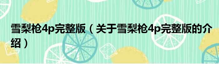 雪梨枪4p完整版（关于雪梨枪4p完整版的介绍）