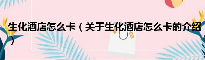 生化酒店怎么卡（关于生化酒店怎么卡的介绍）