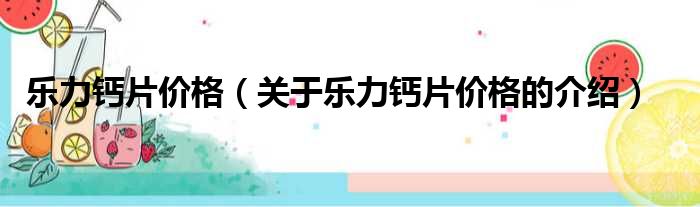 乐力钙片价格（关于乐力钙片价格的介绍）