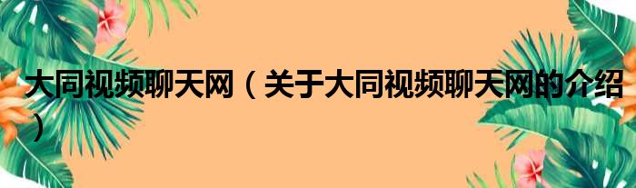大同视频聊天网（关于大同视频聊天网的介绍）