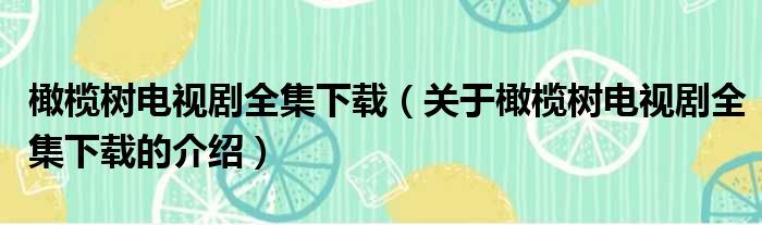 橄榄树电视剧全集下载（关于橄榄树电视剧全集下载的介绍）