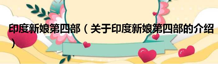 印度新娘第四部（关于印度新娘第四部的介绍）