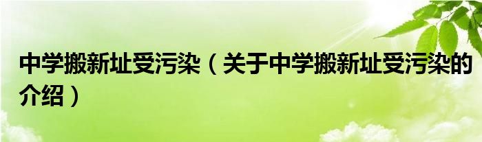 中学搬新址受污染（关于中学搬新址受污染的介绍）