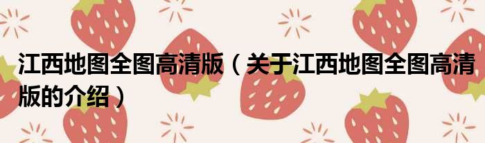 江西地图全图高清版（关于江西地图全图高清版的介绍）