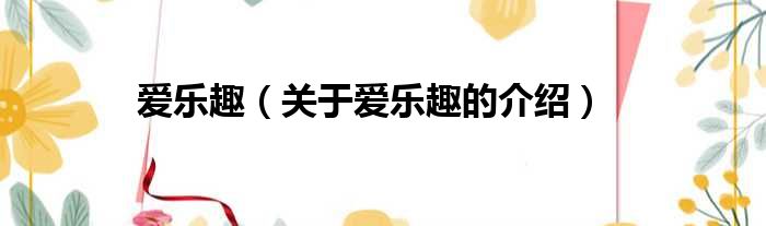 爱乐趣（关于爱乐趣的介绍）