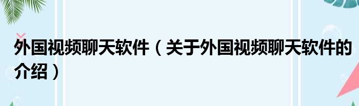 外国视频聊天软件（关于外国视频聊天软件的介绍）