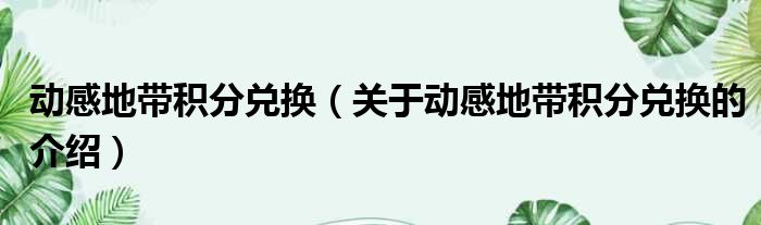 动感地带积分兑换（关于动感地带积分兑换的介绍）