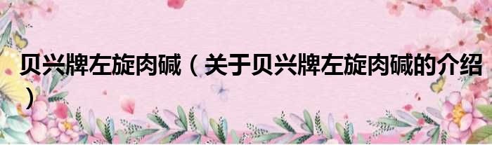 贝兴牌左旋肉碱（关于贝兴牌左旋肉碱的介绍）