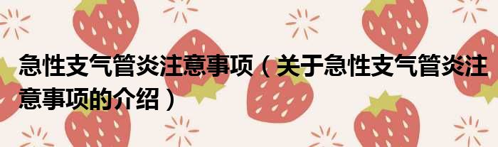 急性支气管炎注意事项（关于急性支气管炎注意事项的介绍）
