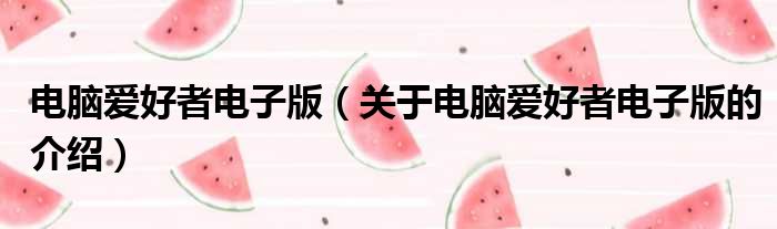 电脑爱好者电子版（关于电脑爱好者电子版的介绍）