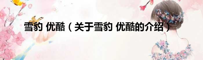 雪豹 优酷（关于雪豹 优酷的介绍）