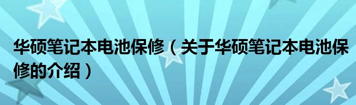 华硕笔记本电池保修（关于华硕笔记本电池保修的介绍）
