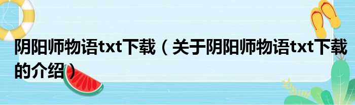 阴阳师物语txt下载（关于阴阳师物语txt下载的介绍）