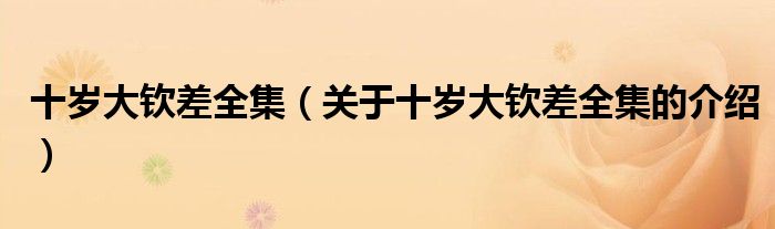 十岁大钦差全集（关于十岁大钦差全集的介绍）