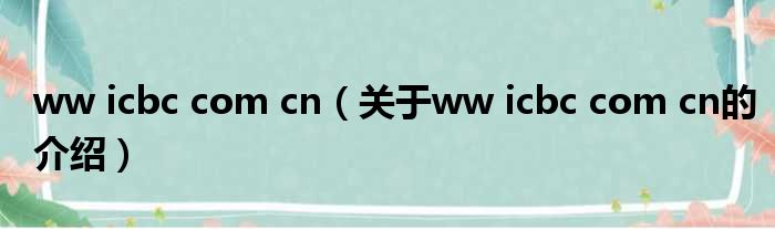 ww icbc com cn（关于ww icbc com cn的介绍）