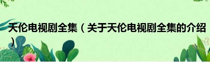 天伦电视剧全集（关于天伦电视剧全集的介绍）