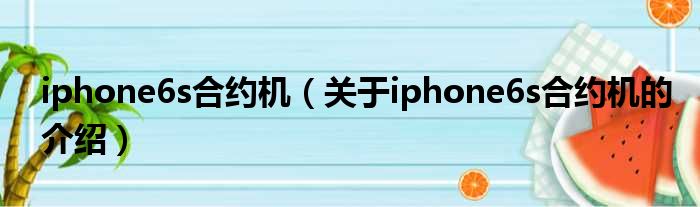 iphone6s合约机（关于iphone6s合约机的介绍）
