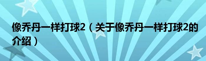 像乔丹一样打球2（关于像乔丹一样打球2的介绍）