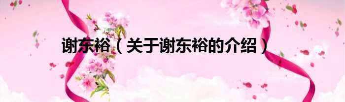 谢东裕（关于谢东裕的介绍）