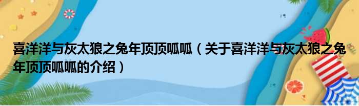 喜洋洋与灰太狼之兔年顶顶呱呱（关于喜洋洋与灰太狼之兔年顶顶呱呱的介绍）