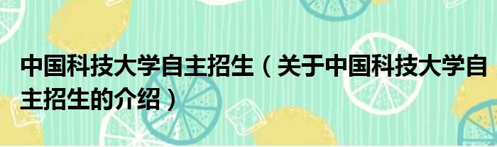中国科技大学自主招生（关于中国科技大学自主招生的介绍）