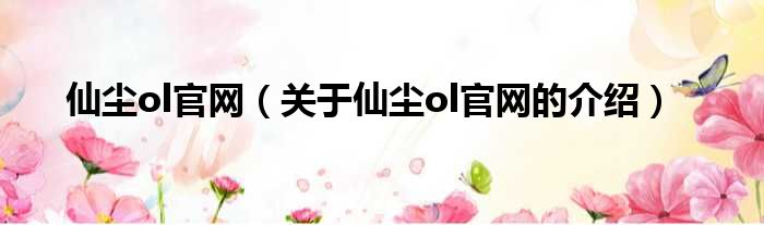 仙尘ol官网（关于仙尘ol官网的介绍）