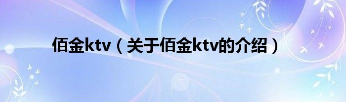 佰金ktv（关于佰金ktv的介绍）