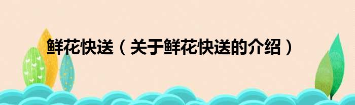 鲜花快送（关于鲜花快送的介绍）